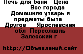 Печь для бани › Цена ­ 15 000 - Все города Домашняя утварь и предметы быта » Другое   . Ярославская обл.,Переславль-Залесский г.